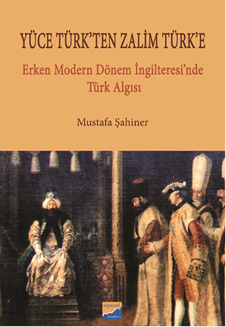 Yüce Türk'ten Zalim Türk'e - Erken Modern Dönem İngilteresi'nde Türk Algısı