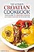 The Ultimate Croatian Cookbook - Your Guide to Croatian Cooking: Over 25 Delicious Croatian Recipes You Won’t Be Able to Resist