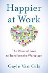 Happier at Work: The Power of Love to Transform the Workplace Happier at Work: The Power of Love to Transform the Workplace