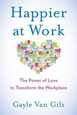 Happier at Work: The Power of Love to Transform the Workplace (Paperback)