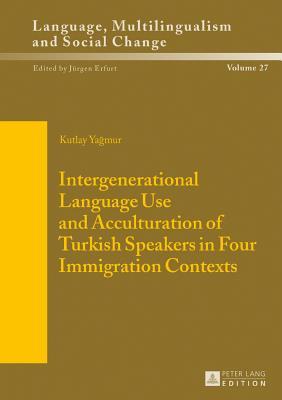 Intergenerational Language Use and Acculturation of Turkish Speakers in Four Immigration Contexts (Sprache, Mehrsprachigkeit und sozialer Wandel / ... Langue, multilinguisme et changement social)