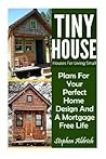 Tiny House: Houses For Living Small: Plans For Your Perfect Home Design And A Mortgage Free Life (Tiny Homes, Tiny House Plans, Sustainable Living, Tiny House Living)