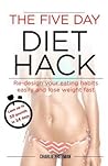 The Five Day Diet Hack: Re-design your eating habits easily and lose weight fast