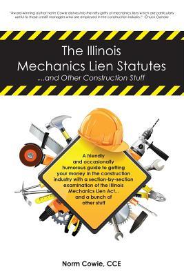 The Illinois Mechanics Lien Statutes ... and other Construction Stuff: A friendly and occasionally humorous guide to getting your money in the ... Lien Act ... and a bunch of other stuff.