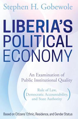 Liberia's Political Economy: An Examination of Public Institutional Quality (Rule of Law, Democratic Accountability, and State Authority) Based on Citizens' Ethnic, Residence, and Gender Status
