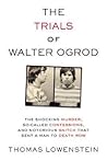 The Trials of Walter Ogrod: The Shocking Murder, So-Called Confessions, and Notorious Snitch That Sent a Man to Death Row