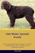 Irish Water Spaniel Guide Irish Water Spaniel Guide Includes: Irish Water Spaniel Training, Diet, Socializing, Care, Grooming, Breeding and More