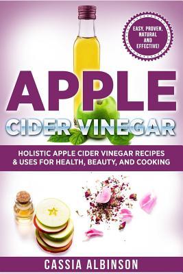 Apple Cider Vinegar: Holistic Apple Cider Recipes & Uses for Health, Beauty, Cooking & Home (DIY, Apple Cider Vinegar, Natural Recipes)