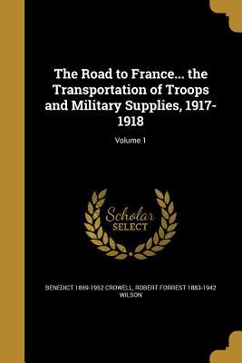 The Road to France... the Transportation of Troops and Military Supplies, 1917-1918; Volume 1 (Paperback)