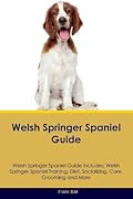 Welsh Springer Spaniel Guide Welsh Springer Spaniel Guide Includes: Welsh Springer Spaniel Training, Diet, Socializing, Care, Grooming, Breeding and More