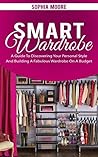 Smart Wardrobe: A Guide To Discovering Your Personal Style And Building A Fabulous Wardrobe On A Budget