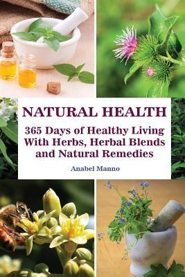 Natural Health: 365 Days of Healthy Living with Herbs, Herbal Blends and Natural Remedies: (Complete Guide to Natural Healing, the Science of Natural Healing)