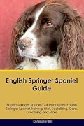English Springer Spaniel Guide English Springer Spaniel Guide Includes: English Springer Spaniel Training, Diet, Socializing, Care, Grooming, Breeding and More