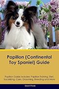 Papillon (Continental Toy Spaniel) Guide Papillon Guide Includes: Papillon Training, Diet, Socializing, Care, Grooming, Breeding and More