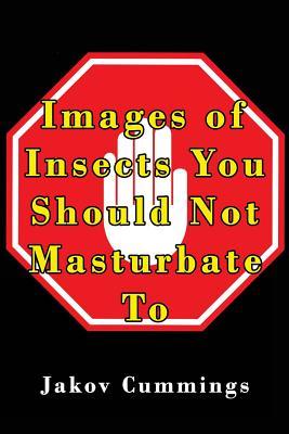 Images of Insects You Should Not Masturbate To: The Ultimate Picture Book of Insects You Can Pleasure Yourself To… But Probably Shouldn’t! (The ... Books – Filled with Humour and Laughs)