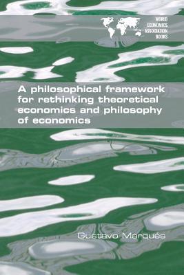 A Philosophical Framework for Rethinking Theoretical Economics and Philosophy of Economics (Paperback)