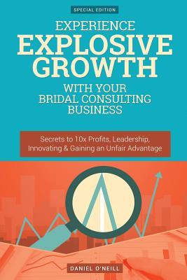 Experience Explosive Growth with Your Bridal Consulting Business: Secrets to 10x Profits, Leadership, Innovation & Gaining an Unfair Advantage
