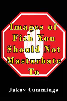 Images of Fish You Should Not Masturbate To: The Ultimate Picture Book of Fish You Can Pleasure Yourself To… But Probably Shouldn’t! (The Ultimate ... Books – Filled with Humour and Laughs)