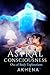 Astral Consciousness: Out of Body Explorations