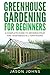 Greenhouse Gardening for Beginners: A Complete Guide to Growing Fruit and Vegetables All Year Round