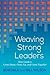 Weaving Strong Leaders: How Leaders Grow Down, Grow Up, and Grow Together