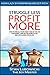 STRUGGLE LESS - PROFIT MORE: How to Fire All Your Cheap, Pain-in-the-Ass Customers, Turn On the Money Flow, and Live a More Joyful Life