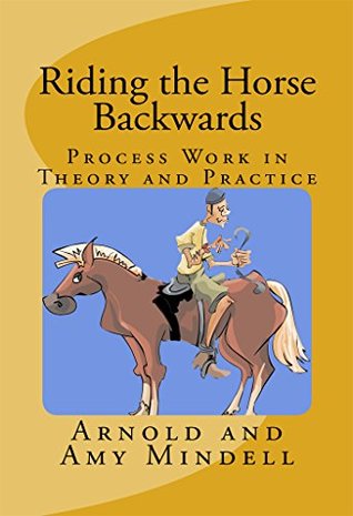 Riding the Horse Backwards: Process Work in Theory and Practice (Kindle Edition)