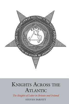 Knights Across the Atlantic: The Knights of Labor in Britain and Ireland (Studies in Labour History, 7)