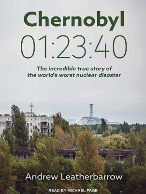 Chernobyl 01 23 40: The Incredible True Story of the World's Worst Nuclear Disaster