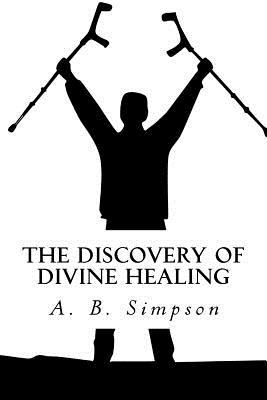 The Discovery of Divine Healing: With Questions and Answers on Divine Healing