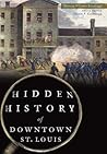 Hidden History of Downtown St. Louis by Maureen Kavanaugh