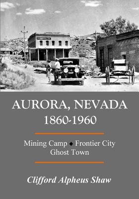 Aurora, Nevada 1860-1960: Mining Camp, Frontier City, Ghost Town