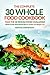 The Complete 30 Whole Food Cookbook - Take the 30 Whole Food Challenge: Whole Foods Plant Based Diet for Health and Weight Loss