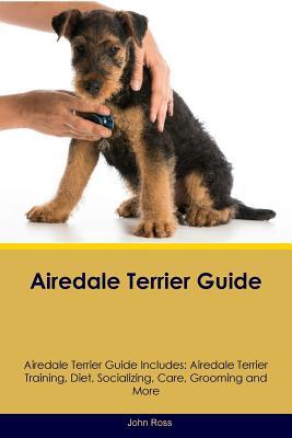 Airedale Terrier Guide Airedale Terrier Guide Includes: Airedale Terrier Training, Diet, Socializing, Care, Grooming, Breeding and More