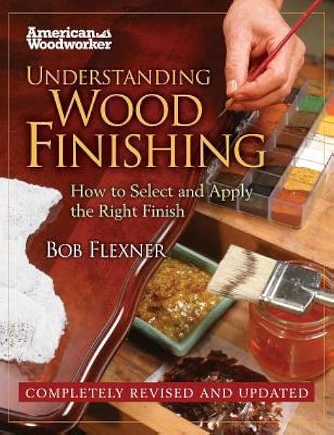 Understanding Wood Finishing: How to Select and Apply the Right Finish (Fox Chapel Publishing) Practical & Comprehensive with Over 300 Color Photos and 40 Reference Tables & Troubleshooting Guides