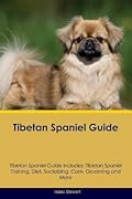 Tibetan Spaniel Guide Tibetan Spaniel Guide Includes: Tibetan Spaniel Training, Diet, Socializing, Care, Grooming, Breeding and More