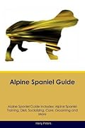 Alpine Spaniel Guide Alpine Spaniel Guide Includes: Alpine Spaniel Training, Diet, Socializing, Care, Grooming, Breeding and More