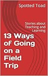 13 Ways of Going on a Field Trip: Stories about Teaching and Learning