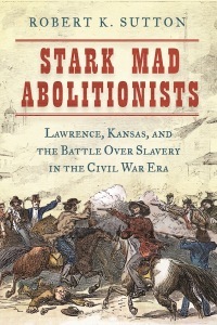 Stark Mad Abolitionists: Lawrence, Kansas, and the Battle over Slavery in the Civil War Era (Hardcover)