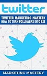 Twitter: Twitter Marketing Mastery – How To Turn Your Followers Into $$$ (Instagram,Twitter,LinkedIn,YouTube,Social Media Marketing,Snapchat,Facebook Book 1)