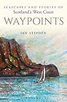 Waypoints: Seascapes and Stories of Scotland's West Coast Waypoints: Seascapes and Stories of Scotland's West Coast