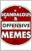 Memes: Scandalous and Highly Offensive Memes: Wicked Humor For Adults ONLY (Close To The Bone Humor)