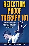 Rejection Proof Therapy 101: How To Overcome, Deal With And Heal Yourself From Rejection
