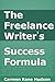 The Freelance Writer's Success Formula: The Step-By-Step Guide to Freelance Writing