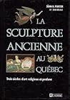 La Sculpture Ancienne au Québec: Trois Siècles d'Art Religieux et Profane