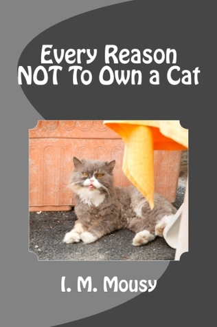 Every Reason NOT To Own a Cat (Don't Be So Serious Novelty and Gag Gift Books) (Volume 4)