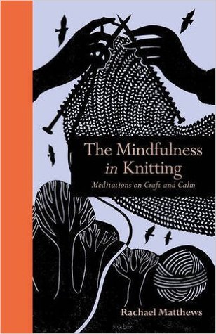 The Mindfulness in Knitting: Meditations on Craft and Calm (Hardcover)