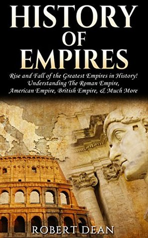 History of Empires: Rise and Fall of the Greatest "Empires" in History! Understanding The: Roman Empire, American Empire, British Empire, & Much More. ... Mesopotamia, Byzantine Empire Book 1) (Kindle Edition)