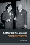 Cold War and Decolonisation: Australia's Policy towards Britain's End of Empire in Southeast Asia