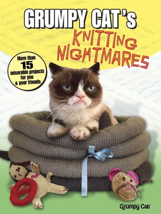 Grumpy Cat's Knitting Nightmares: More Than 15 Miserable Projects for You and Your Friends